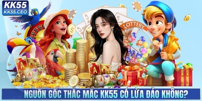 Nguồn gốc thắc mắc KK55 có lừa đảo không?